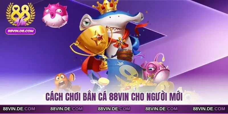 Cách chơi bắn cá 88VIN cho người mới