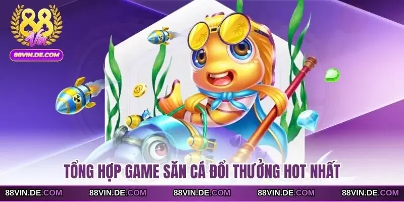 Tổng hợp game săn cá đổi thưởng hot nhất